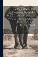 La Question Du Transvaal Ou Le Role Civilisateur De L'Angleterre Jugé Au Point De Vue Musulman