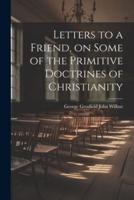 Letters to a Friend, on Some of the Primitive Doctrines of Christianity