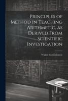 Principles of Method in Teaching Arithmetic, as Derived From Scientific Investigation