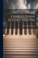 Addresses of Charles Evans Hughes, 1906-1916