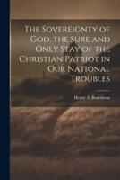 The Sovereignty of God, the Sure and Only Stay of the Christian Patriot in Our National Troubles