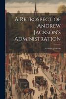 A Retrospect of Andrew Jackson's Administration