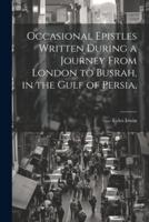 Occasional Epistles Written During a Journey From London to Busrah, in the Gulf of Persia,