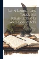 John Burroughs Talks, His Reminiscences and Comments