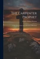 The Carpenter Prophet; a Life of Jesus Christ and a Discussion of His Ideals