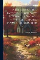 A History of the Baptist Church Now Meeting in George Street Chapel, Plymouth From 1620