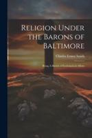 Religion Under the Barons of Baltimore; Being A Sketch of Ecclesiastical Affairs