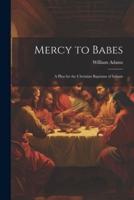 Mercy to Babes; A Plea for the Christian Baptisms of Infants