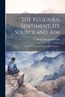 The Religious Sentiment, Its Source and Aim; a Contribution to the Science and Philosophy