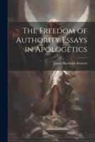 The Freedom of Authority Essays in Apologetics