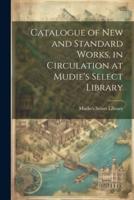 Catalogue of New and Standard Works, in Circulation at Mudie's Select Library