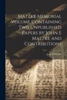 Matzke Memorial Volume Containing Two Unpublished Papers by John E Matzke and Contributions