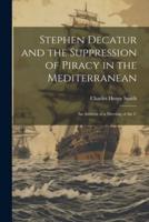 Stephen Decatur and the Suppression of Piracy in the Mediterranean