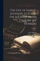 The Life of Samuel Johnson, LL.D and the Journal of His Tour to the Hebrides; Volume V