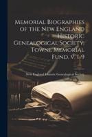 Memorial Biographies of the New England Historic Genealogical Society. Towne Memorial Fund. V. 1-9