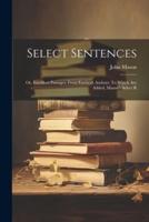 Select Sentences; or, Excellent Passages, From Eminent Authors. To Which Are Added, Mason's Select R