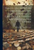 Frauds on Creditors and Assignments for the Benefit Of Creditors. A Treatise on the Canadian Law Of