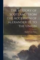 The History of Scotland From the Accession of Alexander III. To the Union