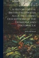 A History of the British Freshwater Algæ, Including Descriptions of the Desmideæ and Diatomaceæ