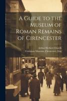 A Guide to the Museum of Roman Remains of Cirencester