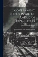 Government Policy in Aid of American Shipbuilding; an Historical Study of the Legislation Affecting
