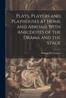 Plays, Players and Playhouses at Home and Abroad, With Anecdotes of the Drama and the Stage