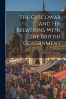 The Guicowar and His Relations With the British Government