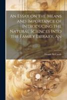 An Essay on the Means and Importance of Introducing the Natural Sciences Into the Family Library, An