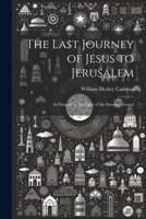 The Last Journey of Jesus to Jerusalem [Microform]