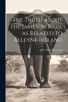 The Truth About the Jameson Raid, as Related to Alleyne Ireland