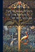 The Roman Poets of the Republic / By W.Y. Sellar