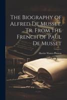 The Biography of Alfred De Musset. Tr. From the French of Paul De Musset