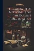 The Growth of Medicine From the Earliest Times to About 1800