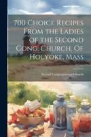 700 Choice Recipes From the Ladies of the Second Cong. Church. Of Holyoke, Mass