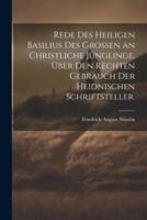 Rede Des Heiligen Basilius Des Grossen an Christliche Jünglinge, Über Den Rechten Gebrauch Der Heidnischen Schriftsteller.