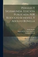 Persiles Y Sigismunda. Edición Publicada Por Rodolfo Schevill Y Adolfo Bonilla