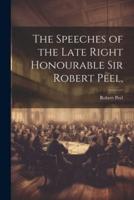The Speeches of the Late Right Honourable Sir Robert Peel,