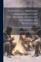 Centennial Orations Commemorative of the Opening Events of the American Revolution