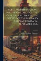 Rules and Regulations for the Guidance of the Officers and Men in the Service of the Midland Railway Company. September, 1876