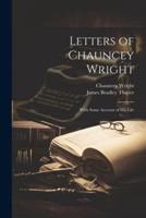 Letters of Chauncey Wright; With Some Account of His Life