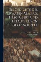 Die Gedichte Des 'Urwa Ibn Alward. Hrsg. Übers. Und Erläutert Von Theodor Nöldeke
