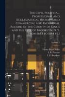 The Civil, Political, Professional and Ecclesiastical History, and Commercial and Industrial Record of the County of Kings and the City of Brooklyn, N. Y. From 1683 to 1884 Pt.1; Volume 2