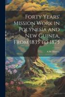 Forty Years' Mission Work in Polynesia and New Guinea, From 1835 to 1875
