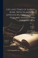 Life and Times of Aaron Burr, With Numerous Appendices, Containing New and Interesting Information; Volume 2