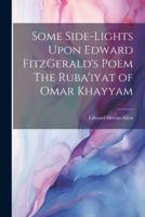 Some Side-Lights Upon Edward FitzGerald's Poem The Ruba'iyat of Omar Khayyam