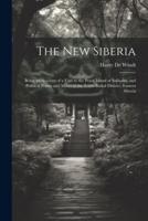 The New Siberia; Being an Account of a Visit to the Penal Island of Sakhalin, and Political Prison and Mines of the Trans-Baikal District, Eastern Siberia