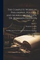 The Complete Works in Philosophy, Politics, and Morals, of the Late Dr. Benjamin Franklin