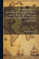 The History of Medicine, Philosophical and Critical, From Its Origin to the Twentieth Century; Volume 1
