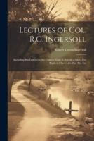 Lectures of Col. R.G. Ingersoll; Including His Letters on the Chinese God--Is Suicide a Sin?--The Right to One's Life--Etc. Etc. Etc