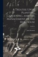 A Treatise Upon Planting, Gardening, and the Management of the Hot House; Volume 2